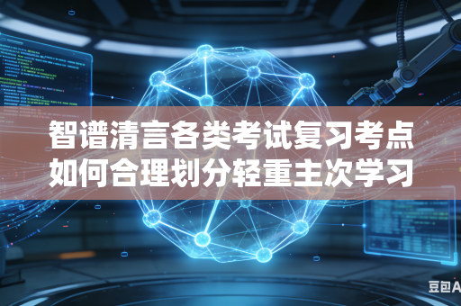 智谱清言各类考试复习考点如何合理划分轻重主次学习层级吗