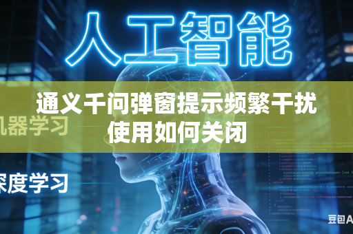 通义千问弹窗提示频繁干扰使用如何关闭