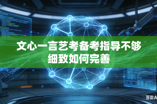 文心一言艺考备考指导不够细致如何完善