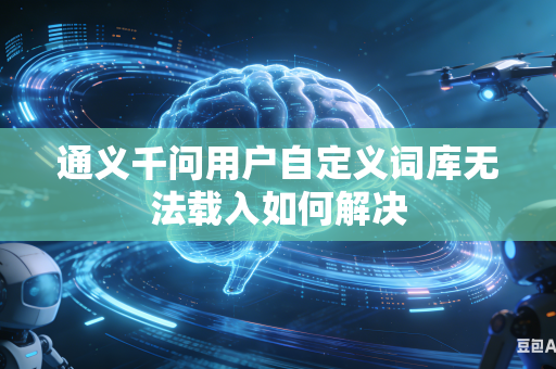 通义千问用户自定义词库无法载入如何解决