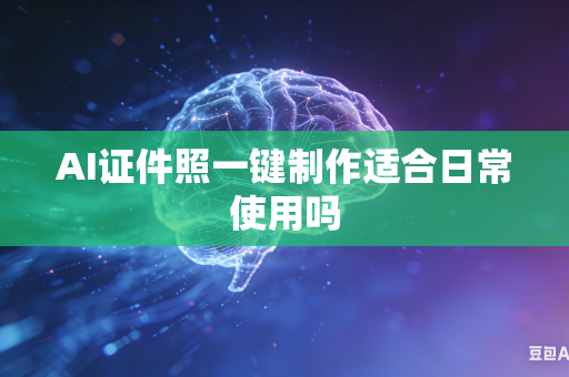 AI证件照一键制作适合日常使用吗