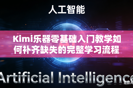 Kimi乐器零基础入门教学如何补齐缺失的完整学习流程吗