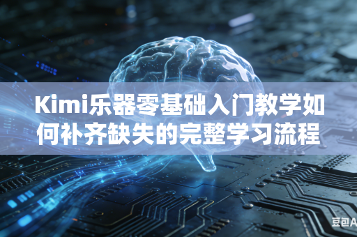 Kimi乐器零基础入门教学如何补齐缺失的完整学习流程吗