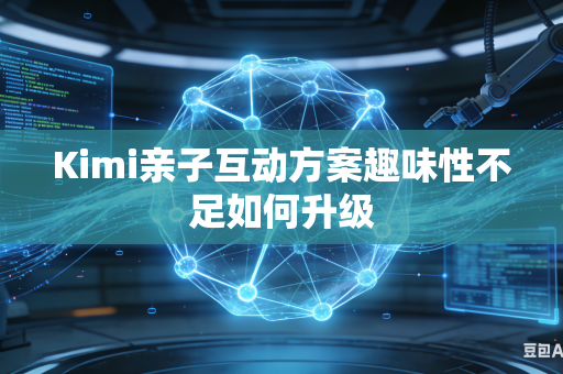 Kimi亲子互动方案趣味性不足如何升级