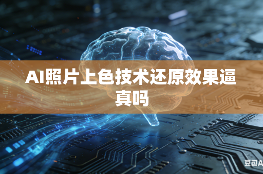 AI照片上色技术还原效果逼真吗