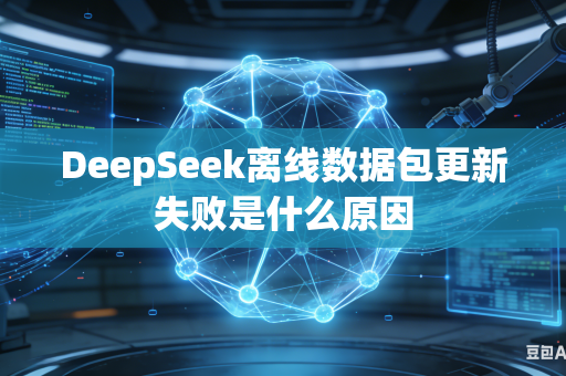 DeepSeek离线数据包更新失败是什么原因