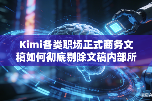 Kimi各类职场正式商务文稿如何彻底剔除文稿内部所有口语化通俗表达内容吗