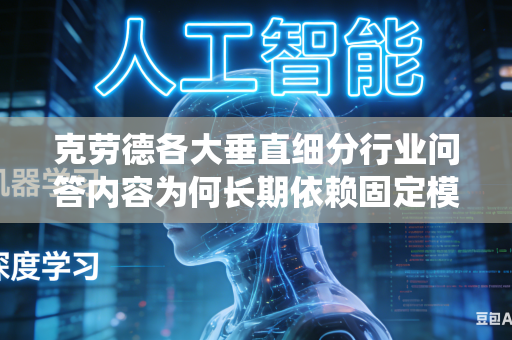 克劳德各大垂直细分行业问答内容为何长期依赖固定模板生成统一回答内容吗