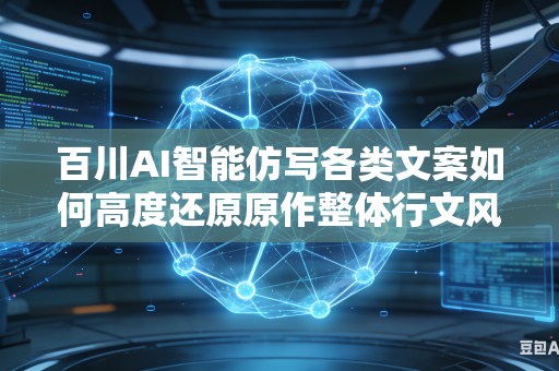 百川AI智能仿写各类文案如何高度还原原作整体行文风格与神韵吗