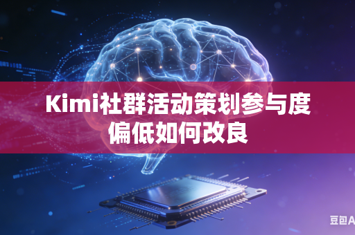 Kimi社群活动策划参与度偏低如何改良