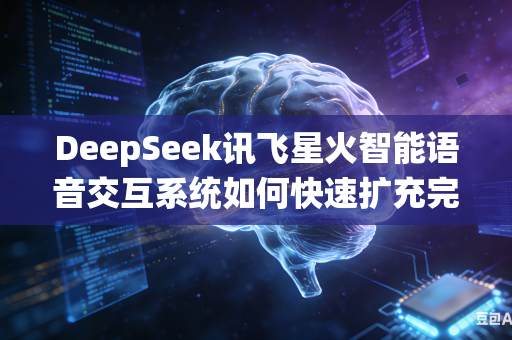 DeepSeek讯飞星火智能语音交互系统如何快速扩充完善多方言语音识别数据库吗