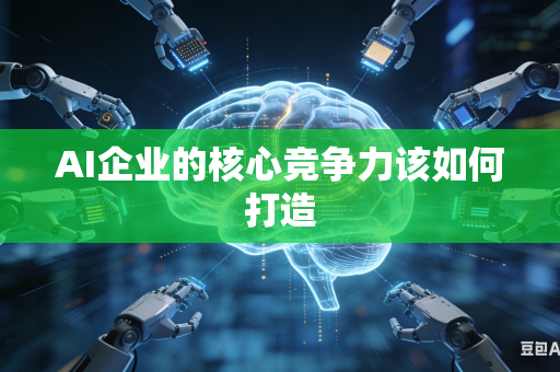 AI企业的核心竞争力该如何打造