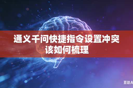 通义千问快捷指令设置冲突该如何梳理