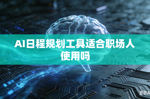 AI日程规划工具适合职场人使用吗