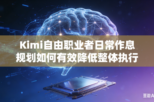 Kimi自由职业者日常作息规划如何有效降低整体执行难度吗