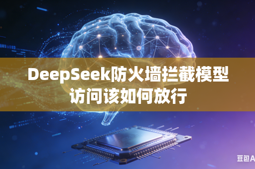 DeepSeek防火墙拦截模型访问该如何放行