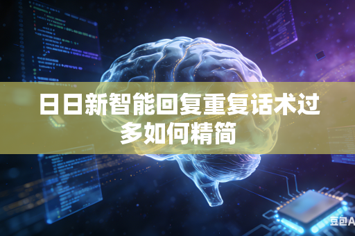 日日新智能回复重复话术过多如何精简
