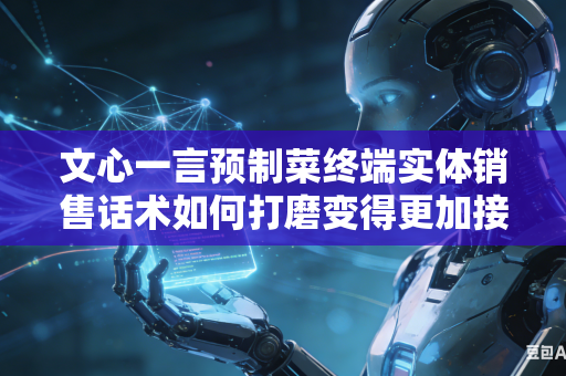 文心一言预制菜终端实体销售话术如何打磨变得更加接地气吗