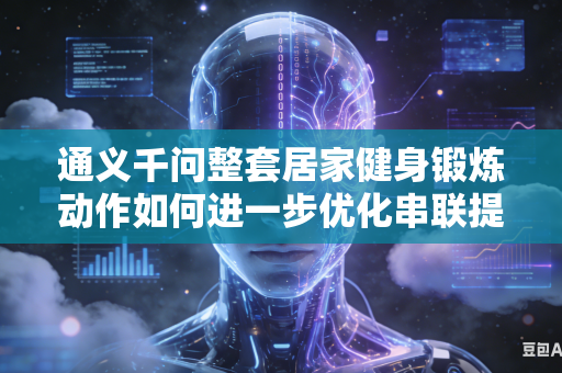 通义千问整套居家健身锻炼动作如何进一步优化串联提升整体连贯流畅度吗