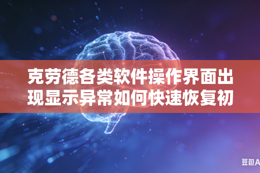 克劳德各类软件操作界面出现显示异常如何快速恢复初始默认使用设置吗