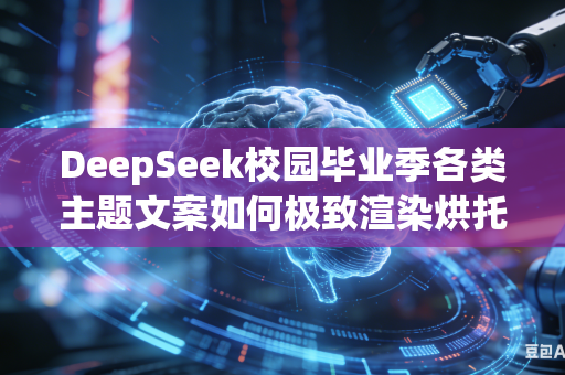 DeepSeek校园毕业季各类主题文案如何极致渲染烘托浓厚青春离别不舍氛围吗