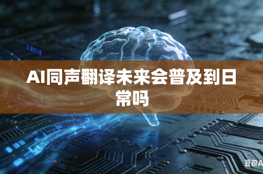 AI同声翻译未来会普及到日常吗