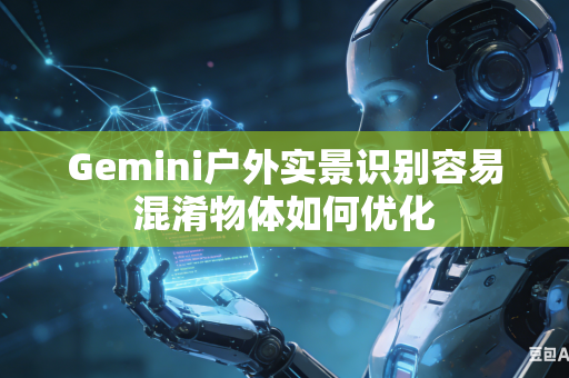 Gemini户外实景识别容易混淆物体如何优化