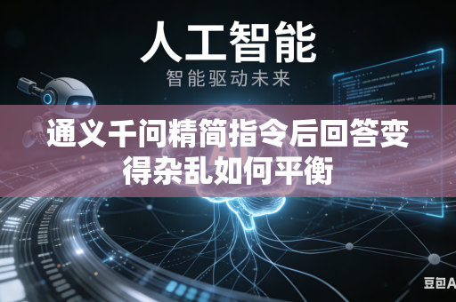 通义千问精简指令后回答变得杂乱如何平衡