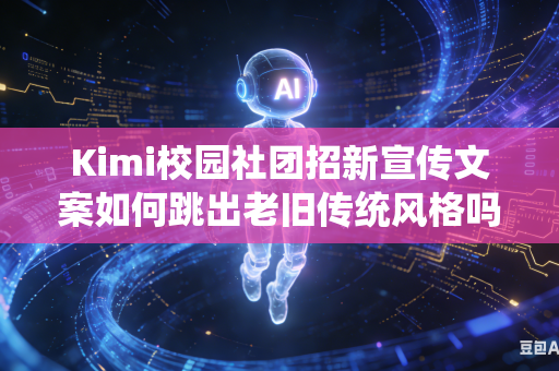 Kimi校园社团招新宣传文案如何跳出老旧传统风格吗