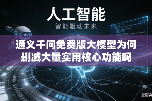 通义千问免费版大模型为何删减大量实用核心功能吗