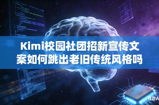 Kimi校园社团招新宣传文案如何跳出老旧传统风格吗