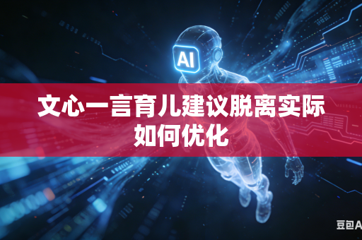 文心一言育儿建议脱离实际如何优化