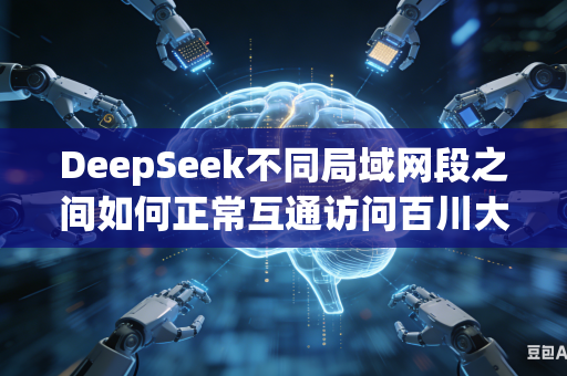DeepSeek不同局域网段之间如何正常互通访问百川大模型吗