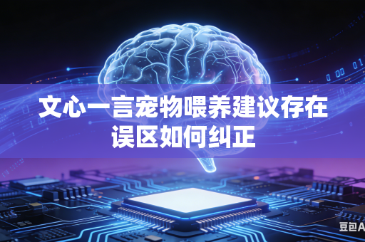 文心一言宠物喂养建议存在误区如何纠正