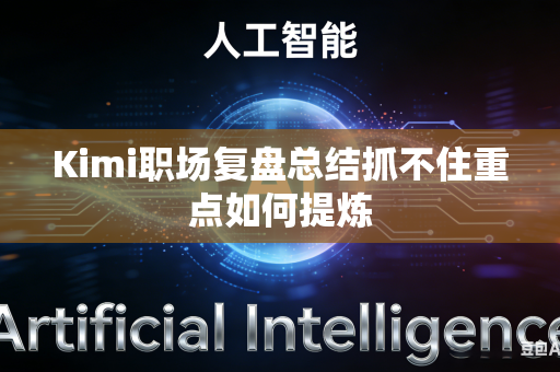 Kimi职场复盘总结抓不住重点如何提炼