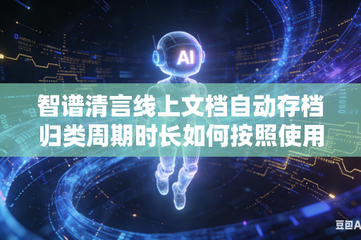 智谱清言线上文档自动存档归类周期时长如何按照使用习惯自由自定义调整吗