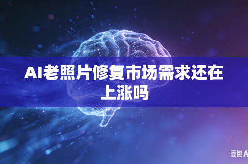 AI老照片修复市场需求还在上涨吗