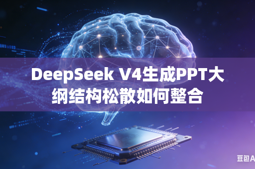 DeepSeek V4生成PPT大纲结构松散如何整合