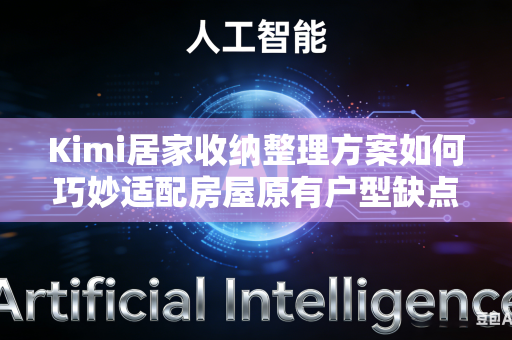 Kimi居家收纳整理方案如何巧妙适配房屋原有户型缺点吗