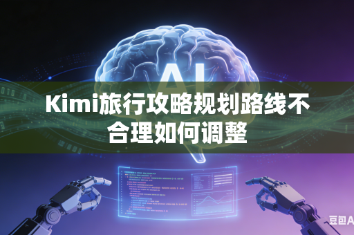 Kimi旅行攻略规划路线不合理如何调整