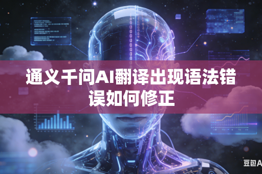 通义千问AI翻译出现语法错误如何修正