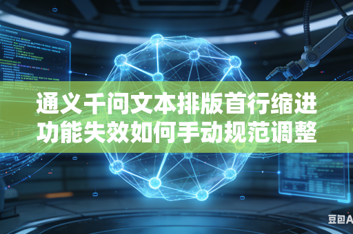 通义千问文本排版首行缩进功能失效如何手动规范调整格式吗