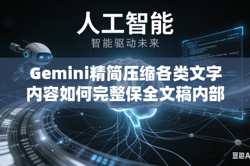 Gemini精简压缩各类文字内容如何完整保全文稿内部所有关键核心信息吗