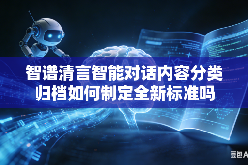 智谱清言智能对话内容分类归档如何制定全新标准吗