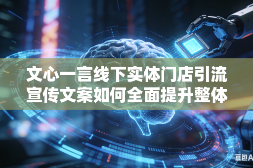 文心一言线下实体门店引流宣传文案如何全面提升整体大众视觉吸引力吗