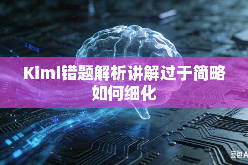Kimi错题解析讲解过于简略如何细化