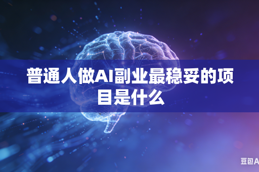 普通人做AI副业最稳妥的项目是什么