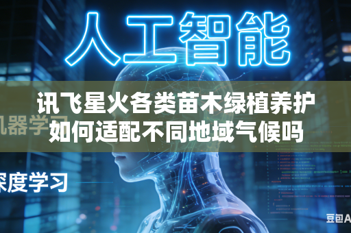 讯飞星火各类苗木绿植养护如何适配不同地域气候吗