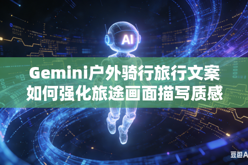 Gemini户外骑行旅行文案如何强化旅途画面描写质感吗