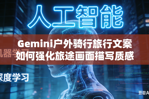 Gemini户外骑行旅行文案如何强化旅途画面描写质感吗